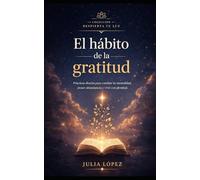 El hábito de la gratitud: Prácticas diarias para cambiar tu mentalidad, atraer abundancia y vivir con plenitud (Despierta tu Luz)