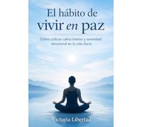 El hábito de vivir en paz: Cómo cultivar calma interior y serenidad emocional en la vida diaria