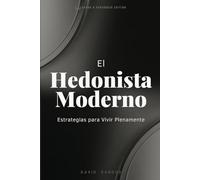 EL HEDONISTA MODERNO: ESTRATEGIAS PARA VIVIR PLENAMENTE