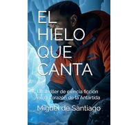 EL HIELO QUE CANTA: Un thriller de ciencia ficción en el corazón de la Antártida