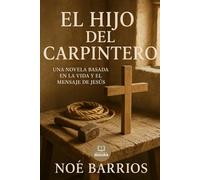 El Hijo del Carpintero: Una novela basada en la vida y el mensaje de Jesús (Colección Noé Barrios)