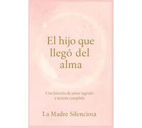 El hijo que llegó del alma: Una historia de amor sagrado y misión cumplida