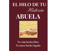 El Hilo de Tu Historia Abuela: un viaje nostálgico a través de sus recuerdos, travesuras de infancia e hitos históricos para atesorar su legado por generaciones