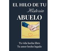 El Hilo de Tu Historia Abuelo: un viaje nostálgico a través de sus recuerdos, travesuras de infancia e hitos históricos para atesorar su legado por generaciones