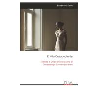 El Hilo Desobediente: Desde la Celda de Sor Juana al Desasosiego Contemporáneo