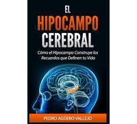 EL HIPOCAMPO CEREBRAL: Cómo el Hipocampo Construye los Recuerdos que Definen tu Vida Memoria y Neurociencia
