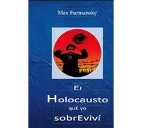 El Holocausto que Yo Sobrevivi: A la Memoria de toda mi familia que perecieron en la Segunda Guerra Mundial en manos de los nazis