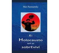 El Holocausto que Yo Sobrevivi: A la Memoria de toda mi familia que perecieron en la Segunda Guerra Mundial en manos de los nazis