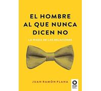 El hombre al que nunca dicen no: La magia de las relaciones (Crecimiento personal)
