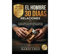 EL HOMBRE DE 30 DÍAS: RELACIONES.: Lo que nadie te enseña sobre construir, mantener y crecer en una relación real.