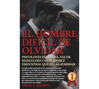 EL HOMBRE DIFÍCIL DE OLVIDAR: PSICOLOGÍA FEMENINA, VALOR MASCULINO Y LA MADUREZ EMOCIONAL QUE ELLAS ADMIRAN.