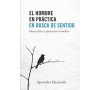 El hombre EN PRÁCTICA en busca de sentido: Ideas clave y ejercicios resueltos (Aprender Haciendo)
