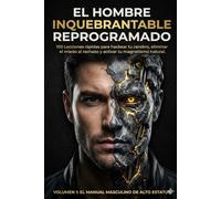 EL HOMBRE INQUEBRANTABLE: REPROGRAMADO: 100 Lecciones rápidas para hackear tu cerebro, eliminar el miedo al rechazo y activar tu magnetismo natural.
