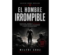 El Hombre Irrompible: Disciplina, enfoque y mentalidad para reconstruirte en un mundo lleno de distracciones
