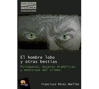 El Hombre Lobo Y Otras Bestias: (Versión sin solapas): Psicópatas, mujeres diabólicas y monstruos del crimen (Biblioteca del crimen)