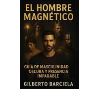 EL HOMBRE MAGNÉTICO: Guía de Masculinidad Oscura y Presencia Imparable