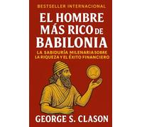 El Hombre Más Rico De Babilonia: La Sabiduría Milenar Sobre La Riqueza y El Éxito Financiero (Emprendimiento y Desarrollo Personal)