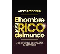 El hombre más rico del mundo: Y las ideas que construyeron su patrimonio.