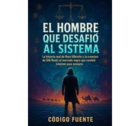El hombre que desafió al sistema: La historia real de Ross Ulbricht, Silk Road y el mercado negro que cambió internet para siempre