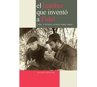 El Hombre que Inventó a Fidel. Cuba, Castro y el New York Times