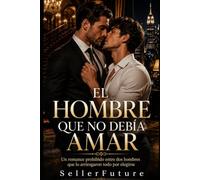 El hombre que no debía amar: Un romance prohibido entre dos hombres que lo arriesgaron todo por elegirse