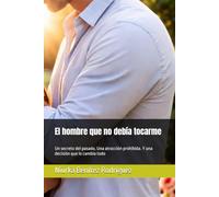 El hombre que no debía tocarme: Un secreto del pasado. Una atracción prohibida. Y una decisión que lo cambia todo