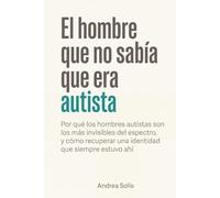 El hombre que no sabía que era autista: Por qué los hombres autistas son los más invisibles del espectro, y cómo recuperar una identidad que siempre estuvo ahí