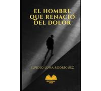 El HOMBRE QUE RENACIO DEL DOLOR: poemas y memorias de un renacer