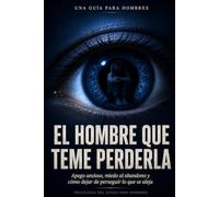 EL HOMBRE QUE TEME PERDERLA: APEGO ANCIOSO, MIEDO AL ABANDONO Y COMO DEJAR DE PERSEGUIR LO QUE SE ALEJA