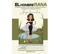 EL HOMBRE RANA: LA GUIA DEFINITIVA PARA DEJAR DE BESAR RANAS Y EMPEZAR A EXIGIR REINOS