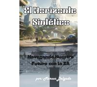 El Horizonte Sintético: Navegando Nuestro Futuro con la IA (Spanish Edition)