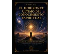 El horizonte último del conocimiento espiritual: CURSO DE COSMOLOGÍA ESOTÉRICA: El viaje definitivo por las enseñanzas secretas sobre el origen, la estructura y el propósito del cosmos (MÓDULO 12)