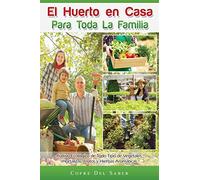 El Huerto en Casa para Toda la Familia: Cultivo Ecológico de Todo Tipo de Vegetales, Hortalizas, Frutos y Hierbas Aromáticas