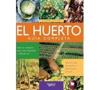 El huerto: Todo lo necesario para crear, mantener y disfrutar un huerto sano, productivo y plenamente natural