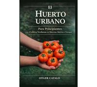 El Huerto Urbano para Principiantes: Cultiva Verduras en Macetas, Balcón o Terraza Paso a Paso: Guía práctica de cultivo en casa, huerto en macetas y jardinería urbana fácil