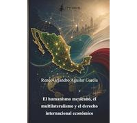El humanismo mexicano, el multilateralismo y el derecho internacional económico