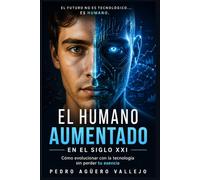 EL HUMANO AUMENTADO EN EL SIGLO XXI: Cómo Evolucionar con la Tecnología sin Perder tu Esencia Inteligencia Artificial Mente Humana Identidad Digital y Pensamiento Crítico en la era Tecnológica