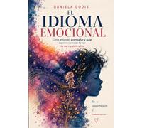 El idioma emocional: Cómo entender, acompañar y guiar las emociones de tu hijo de cero a siete años