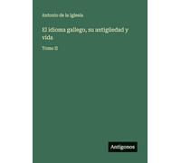 El idioma gallego, su antigüedad y vida: Tomo II