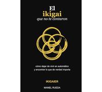 El ikigai que no te contaron: Cómo dejar de vivir en automático y encontrar lo que de verdad importa