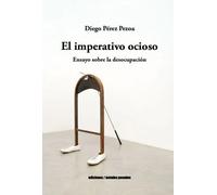 El imperativo ocioso: ensayo sobre la desocupación | Diego Pérez Pezoa