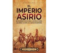 El Imperio asirio: Un apasionante relato sobre la historia de Asiria, los asirios y su papel en la antigua Mesopotamia