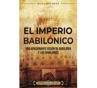 El Imperio babilónico: Una apasionante visión de Babilonia y los babilonios (Historia de Mesopotamia)