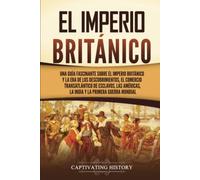 El Imperio británico: Una guía fascinante sobre el Imperio británico y la Era de los Descubrimientos, el comercio transatlántico de esclavos, las ... Mundial (Explorando el pasado de Inglaterra)