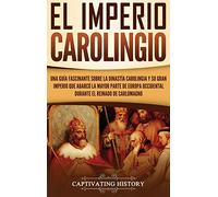 El Imperio carolingio: Una guía fascinante sobre la Dinastía carolingia y su gran imperio que abarcó la mayor parte de Europa Occidental durante el reinado de Carlomagno