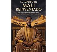 EL IMPERIO DE MALI REINVENTADO: Una Historia Narrativa De Mansa Musa, El Comercio Transahariano Y El Poder Africano Medieval