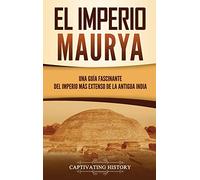 El Imperio Maurya: Una guía fascinante del imperio más extenso de la antigua India