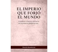 El Imperio que forjó el mundo: Grandeza, Gloria y Herencia de la primera globalización…