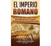 El Imperio Romano: Una Guía Fascinante sobre el Ascenso y la Caída del Imperio Romano que incluye las historias de Emperadores como Augusto Octavio, Trajano, y Claudio