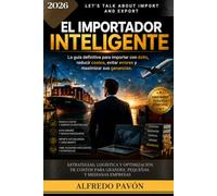 EL IMPORTADOR INTELIGENTE: La guía definitiva para importar con éxito, reducir costos, evitar errores y maximizar sus ganancias